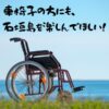 車椅子の方にも石垣島を楽しんでほしい！【必ず役立つ移動手段】の紹介♪